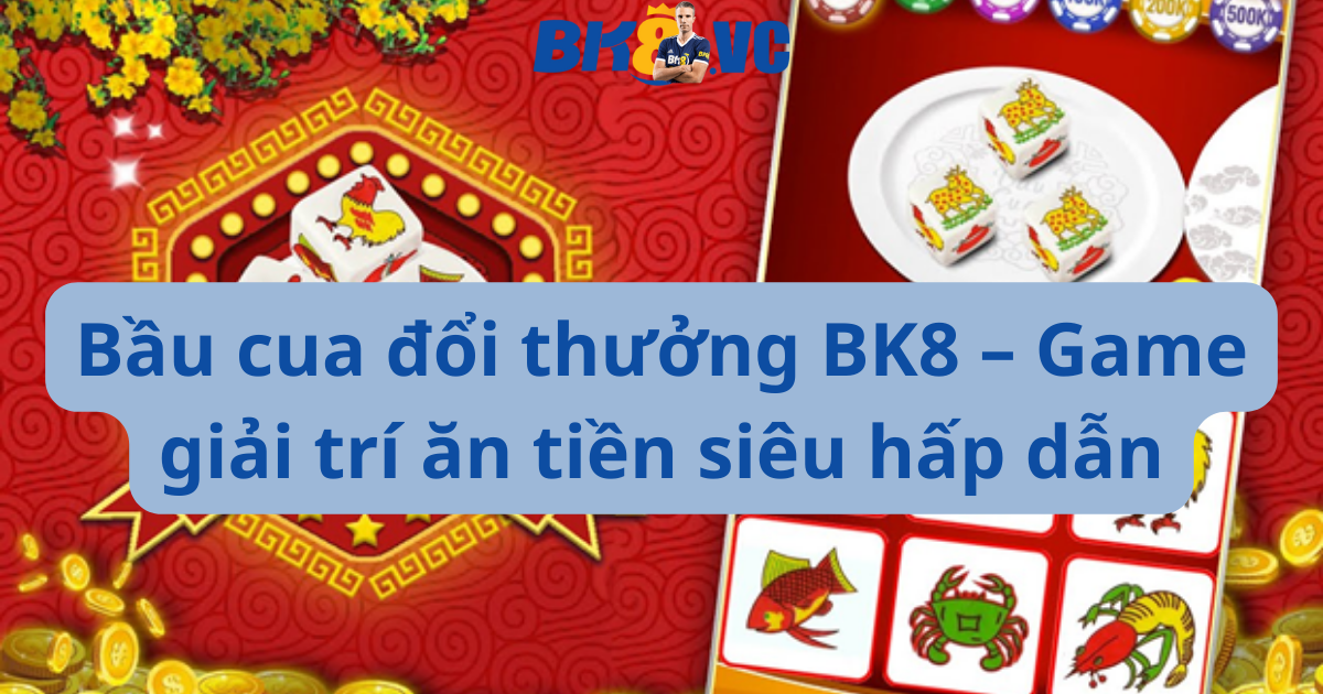 Bau cua doi thuong BK8 – Game giai tri an tien sieu hap dan - BK8 VC